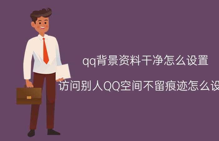 qq背景资料干净怎么设置 访问别人QQ空间不留痕迹怎么设置？